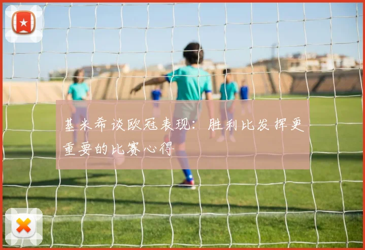 基米希谈欧冠表现：胜利比发挥更重要的比赛心得