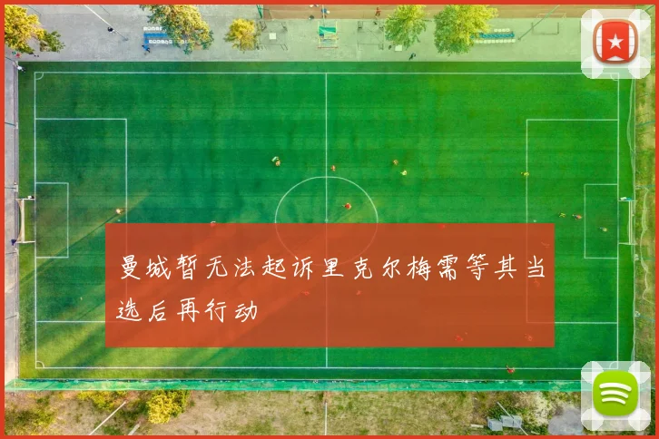 曼城暂无法起诉里克尔梅需等其当选后再行动