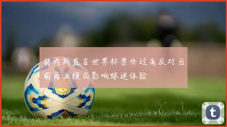 赫内斯直言世界杯票价过高反对当前商业模式影响球迷体验